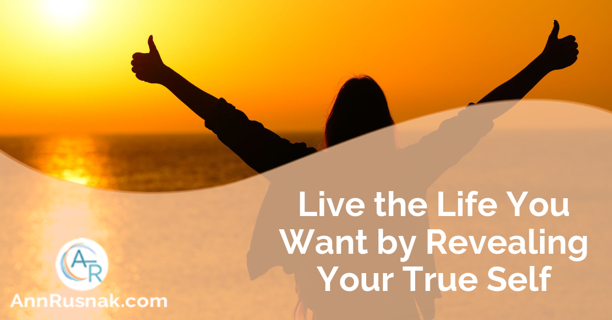 Live the Life You Want by Revealing Your True Self